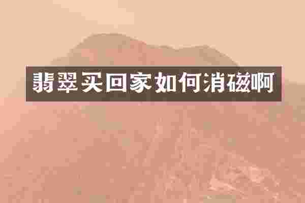 翡翠买回家如何消磁啊