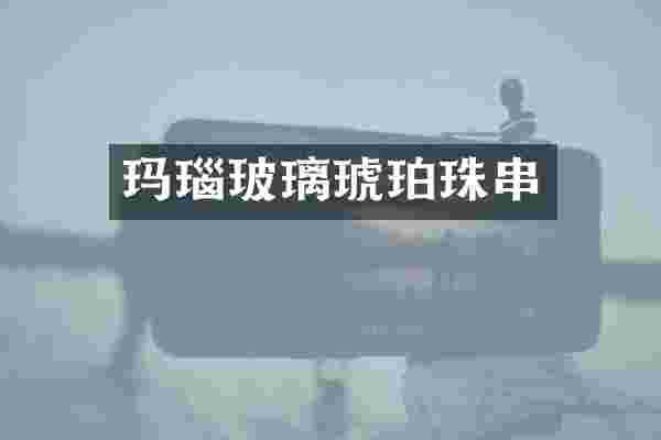玛瑙玻璃琥珀珠串