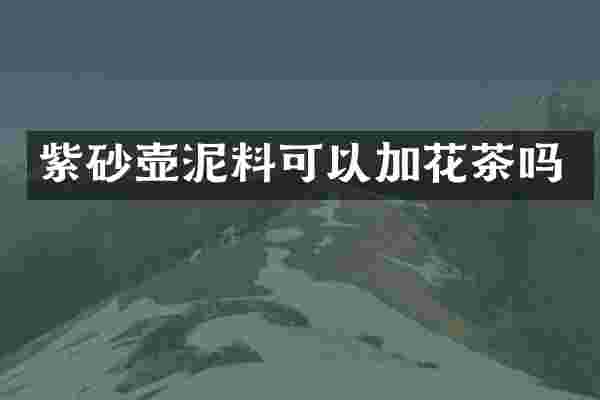 紫砂壶泥料可以加花茶吗