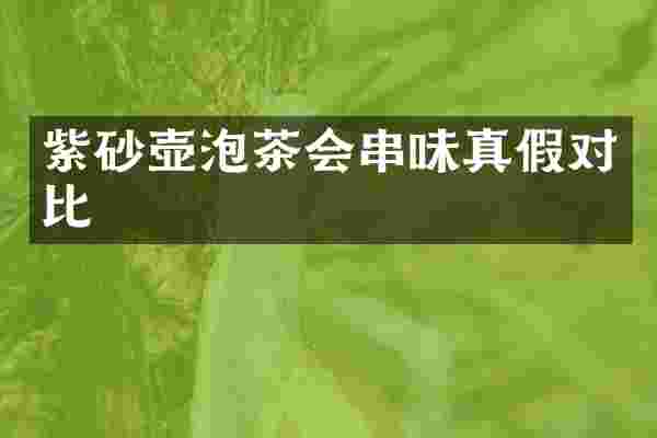紫砂壶泡茶会串味真假对比
