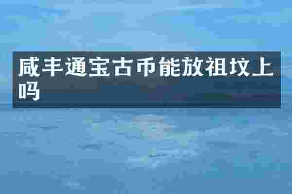 咸丰通宝古币能放祖坟上吗