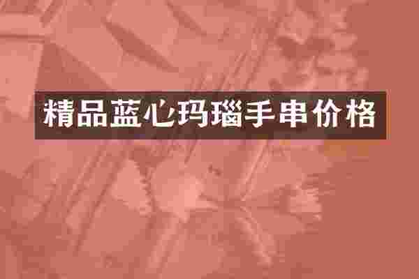 精品蓝心玛瑙手串价格