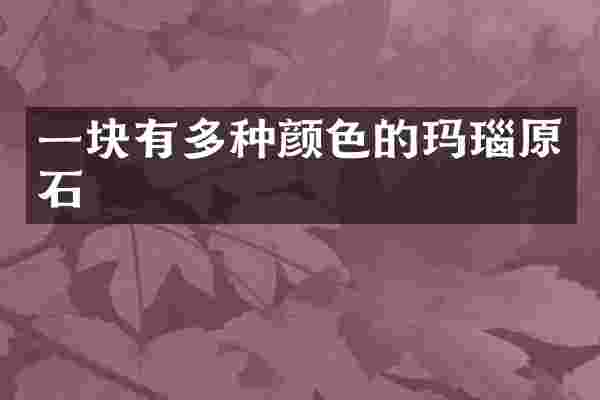 一块有多种颜色的玛瑙原石