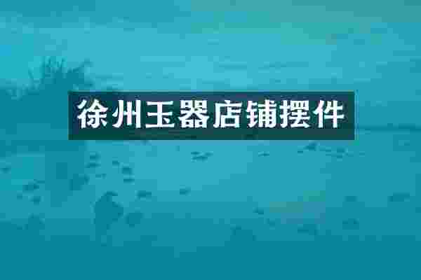 徐州玉器店铺摆件