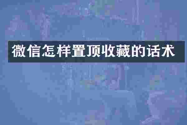 微信怎样置顶收藏的话术