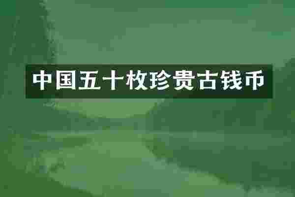 中国五十枚珍贵古钱币