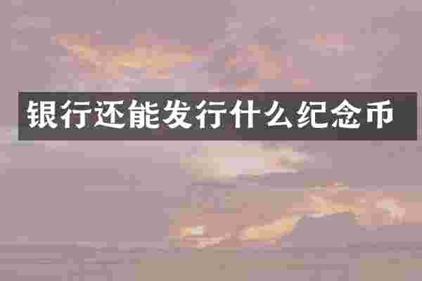 银行还能发行什么纪念币