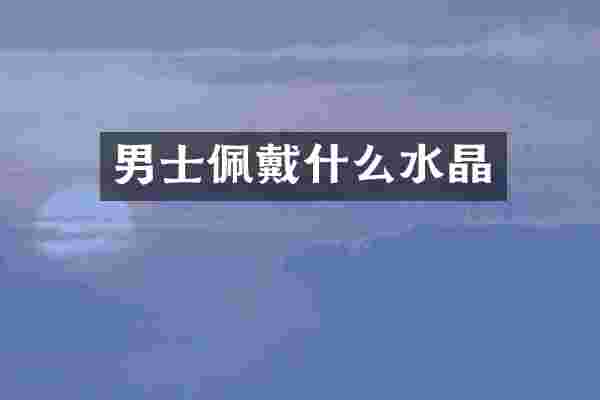 男士佩戴什么水晶