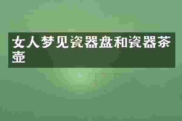 女人梦见瓷器盘和瓷器茶壶