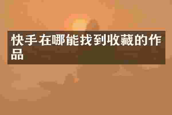 快手在哪能找到收藏的作品