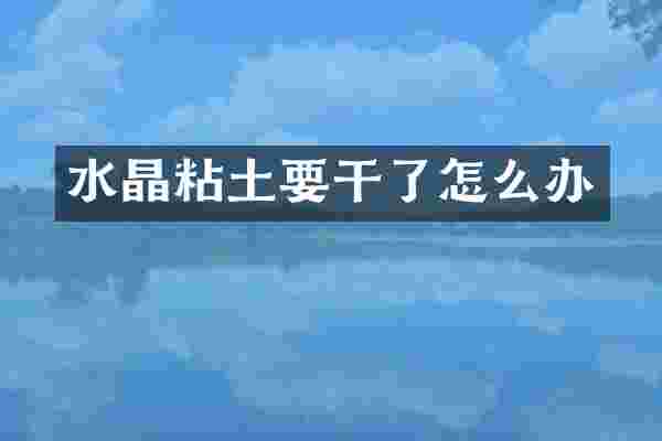 水晶粘土要干了怎么办