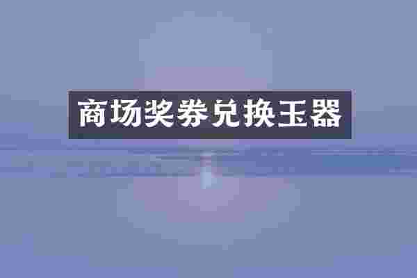 商场奖券兑换玉器