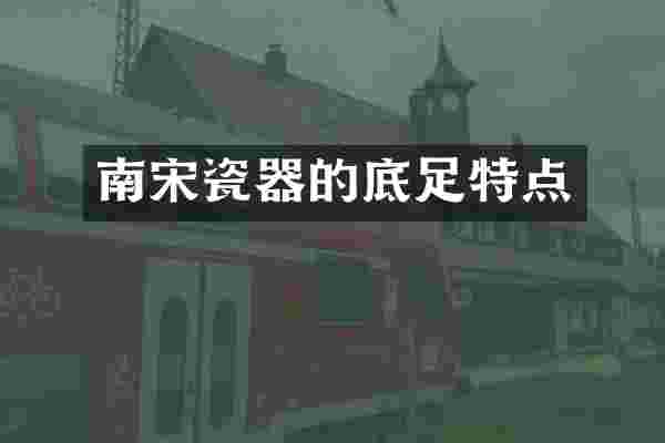 南宋瓷器的底足特点
