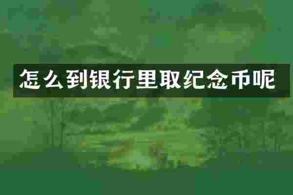 怎么到银行里取纪念币呢