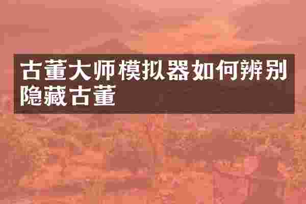 古董大师模拟器如何辨别隐藏古董