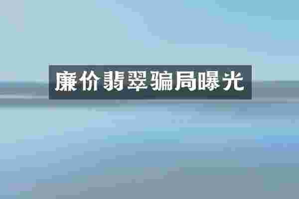 廉价翡翠骗局曝光