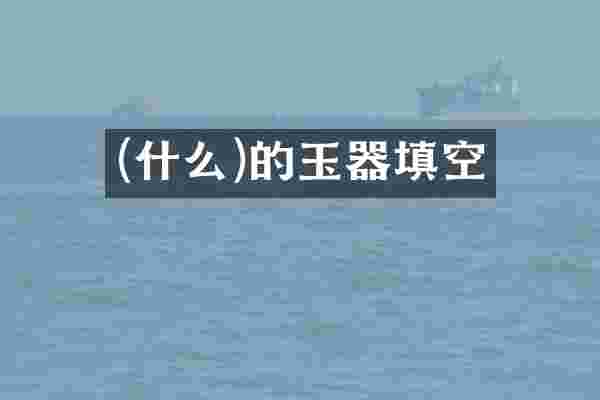(什么)的玉器填空