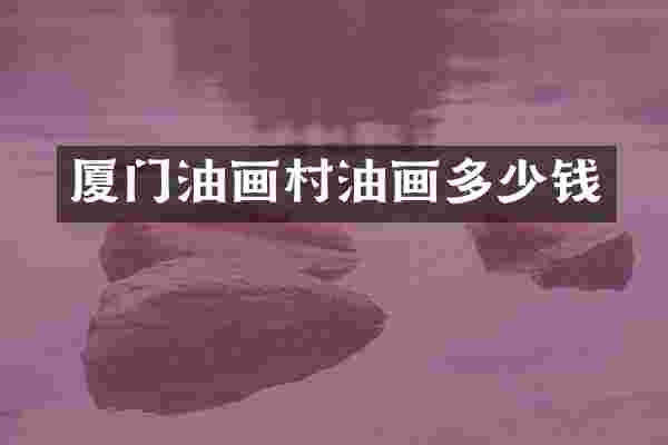 厦门油画村油画多少钱