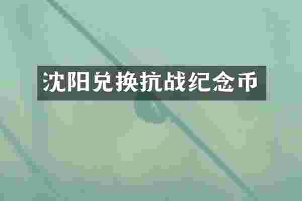 沈阳兑换抗战纪念币