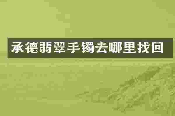 承德翡翠手镯去哪里找回