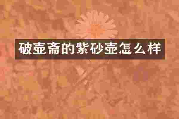 破壶斋的紫砂壶怎么样