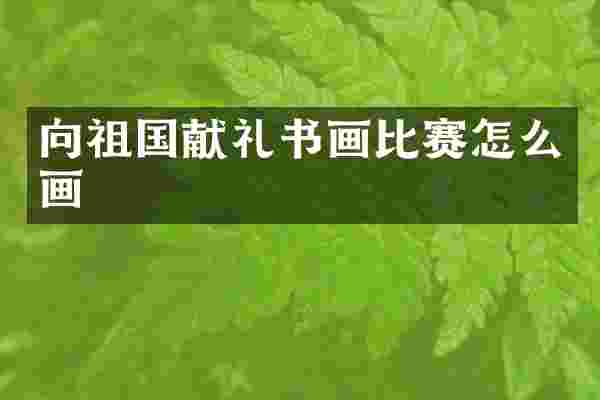 向祖国献礼书画比赛怎么画