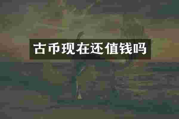 古币现在还值钱吗