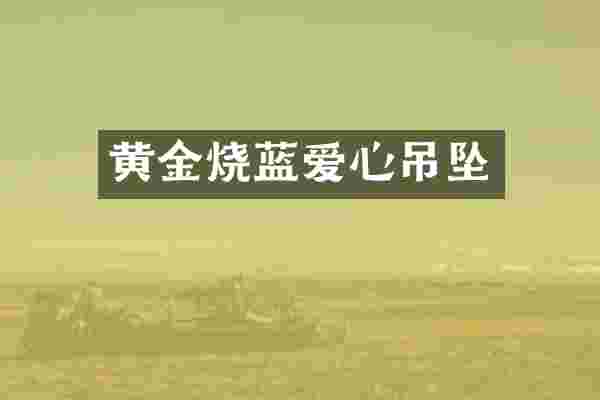 黄金烧蓝爱心吊坠