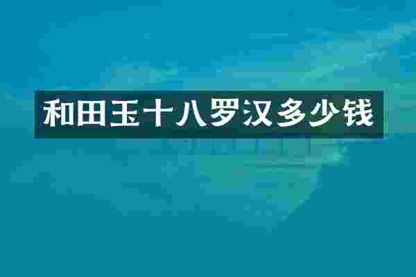 和田玉十八罗汉多少钱