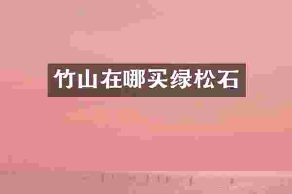 竹山在哪买绿松石