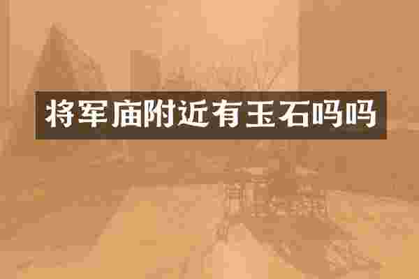 将军庙附近有玉石吗吗