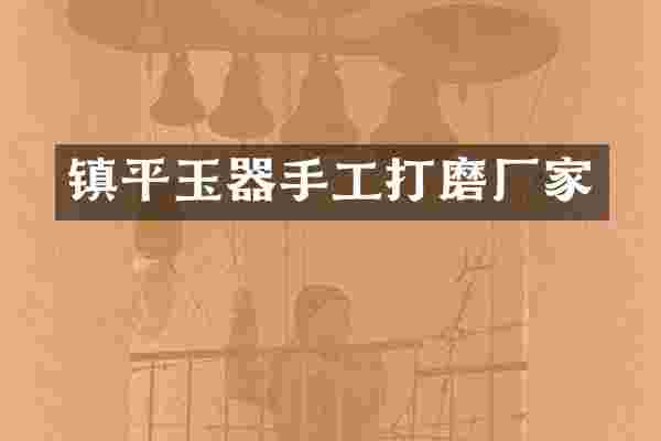 镇平玉器手工打磨厂家
