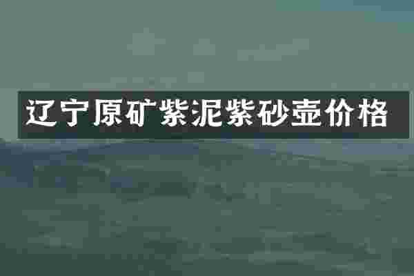 辽宁原矿紫泥紫砂壶价格