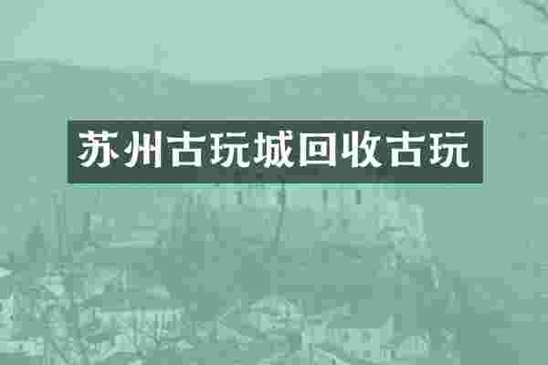 苏州古玩城回收古玩