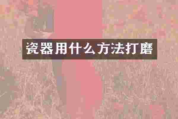 瓷器用什么方法打磨