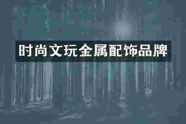 时尚文玩金属配饰品牌