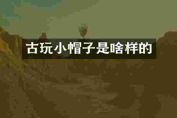 古玩小帽子是啥样的