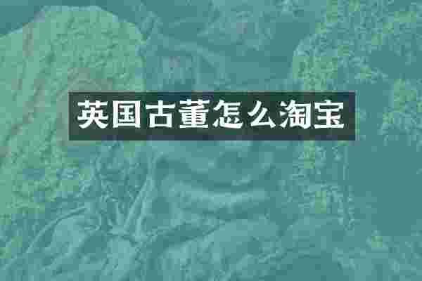 英国古董怎么淘宝