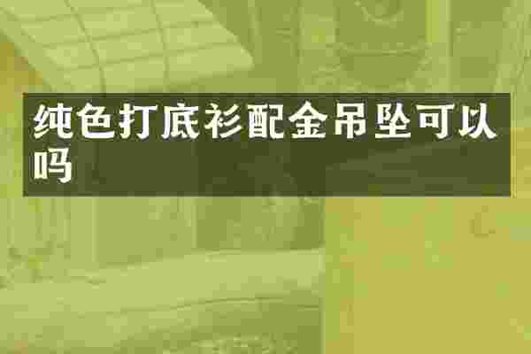纯色打底衫配金吊坠可以吗
