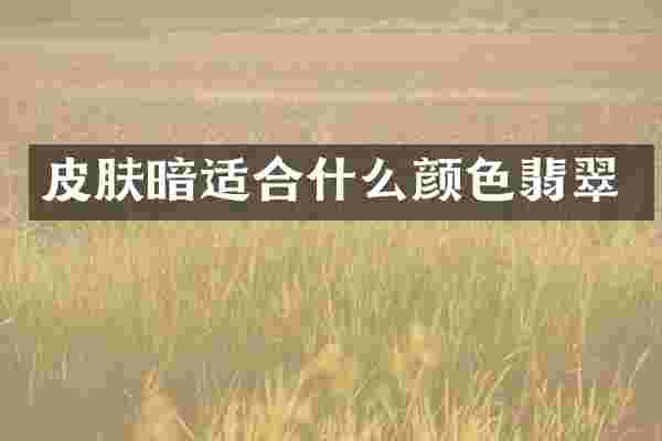 皮肤暗适合什么颜色翡翠