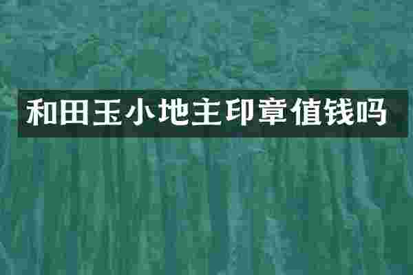 和田玉小地主印章值钱吗