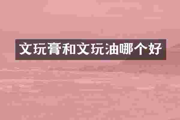文玩膏和文玩油哪个好
