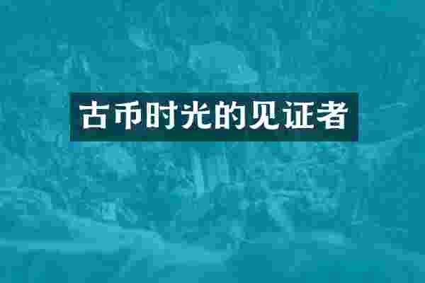 古币时光的见证者