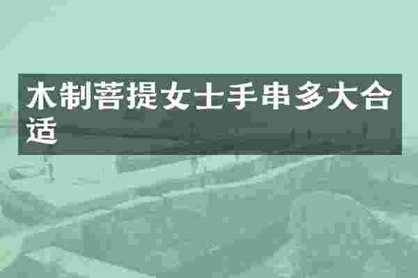 木制菩提女士手串多大合适