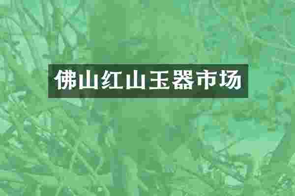 佛山红山玉器市场