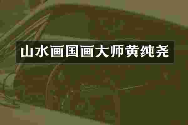 山水画国画大师黄纯尧