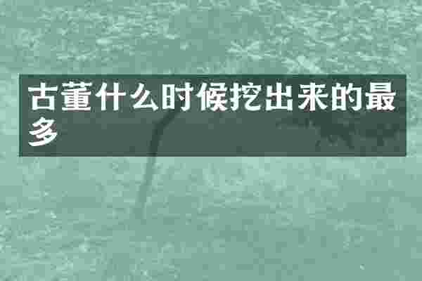 古董什么时候挖出来的最多