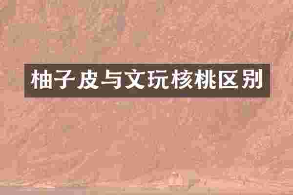 柚子皮与文玩核桃区别