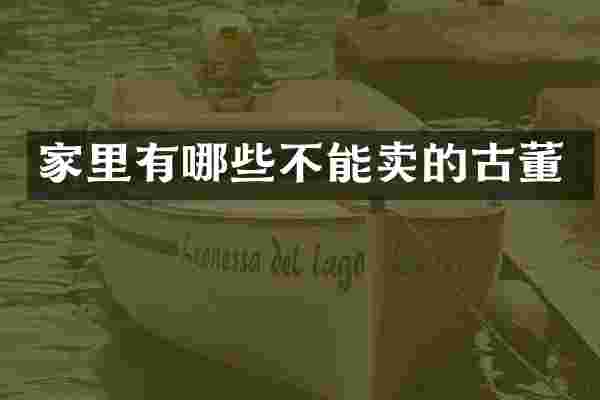 家里有哪些不能卖的古董