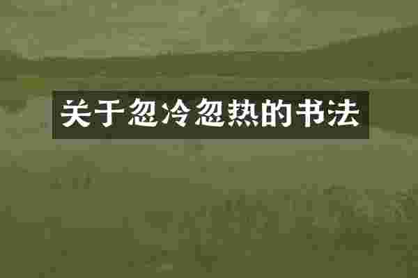 关于忽冷忽热的书法